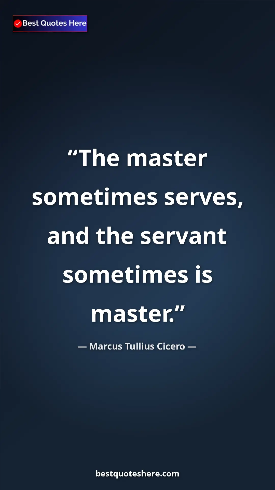 Pinterest quote poster by Marcus Tullius Cicero: "The master sometimes serves, and the servant sometimes is..."