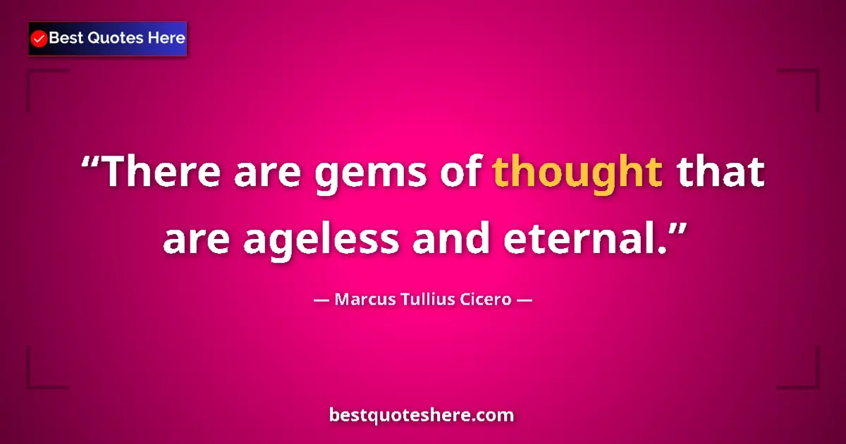 Quote by Marcus Tullius Cicero: There are gems of thought that are ageless and eternal....