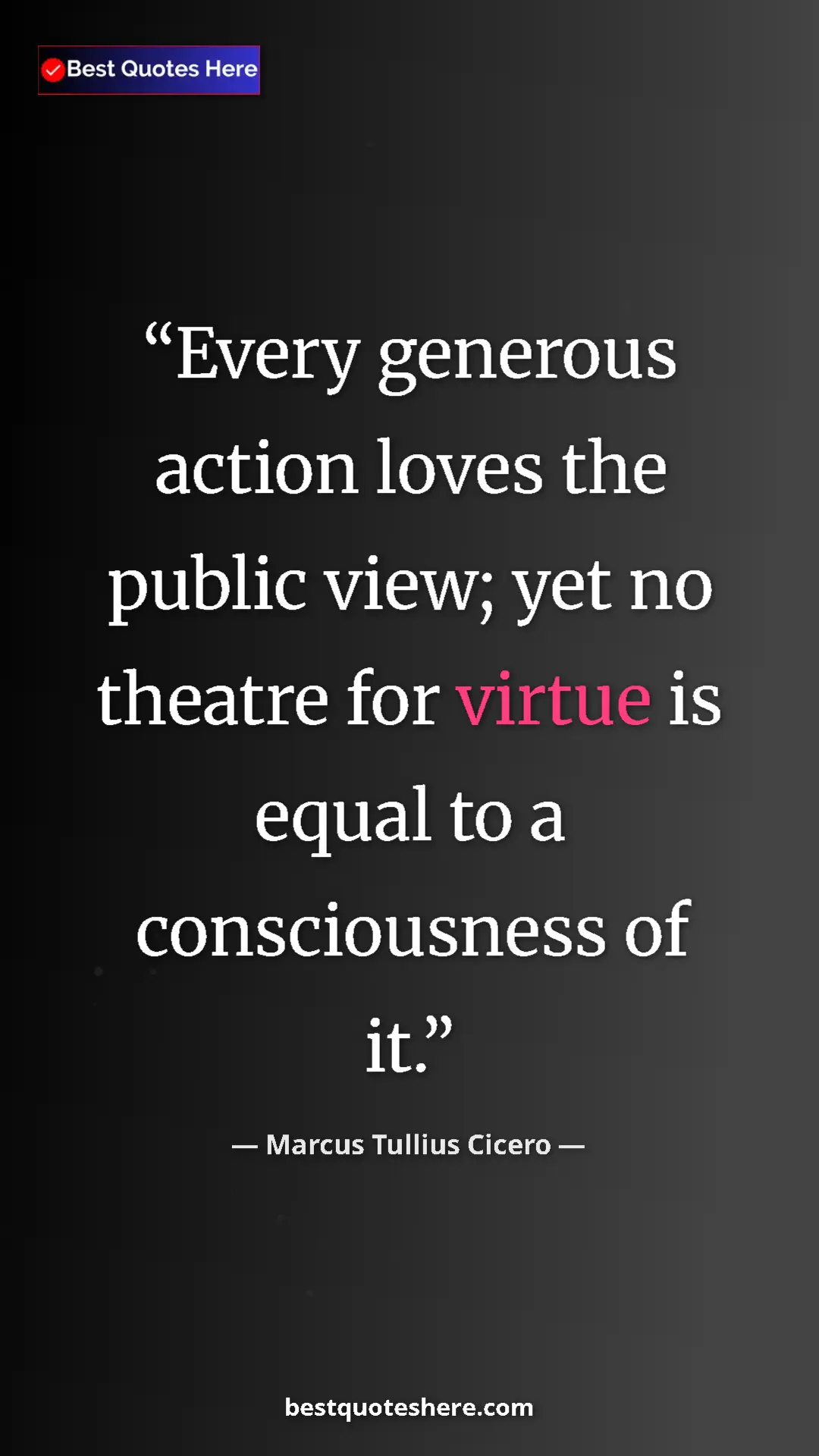 Pinterest quote poster by Marcus Tullius Cicero: "Every generous action loves the public view; yet no theatre..."