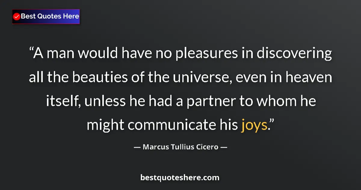 Quote by Marcus Tullius Cicero: A man would have no pleasures in discovering all the beauties of the universe, even in heaven itself...