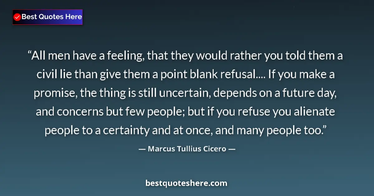 Quote by Marcus Tullius Cicero: All men have a feeling, that they would rather you told them a civil lie than give them a point blan...