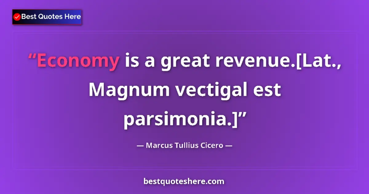 Quote by Marcus Tullius Cicero: Economy is a great revenue.[Lat., Magnum vectigal est parsimonia.]...