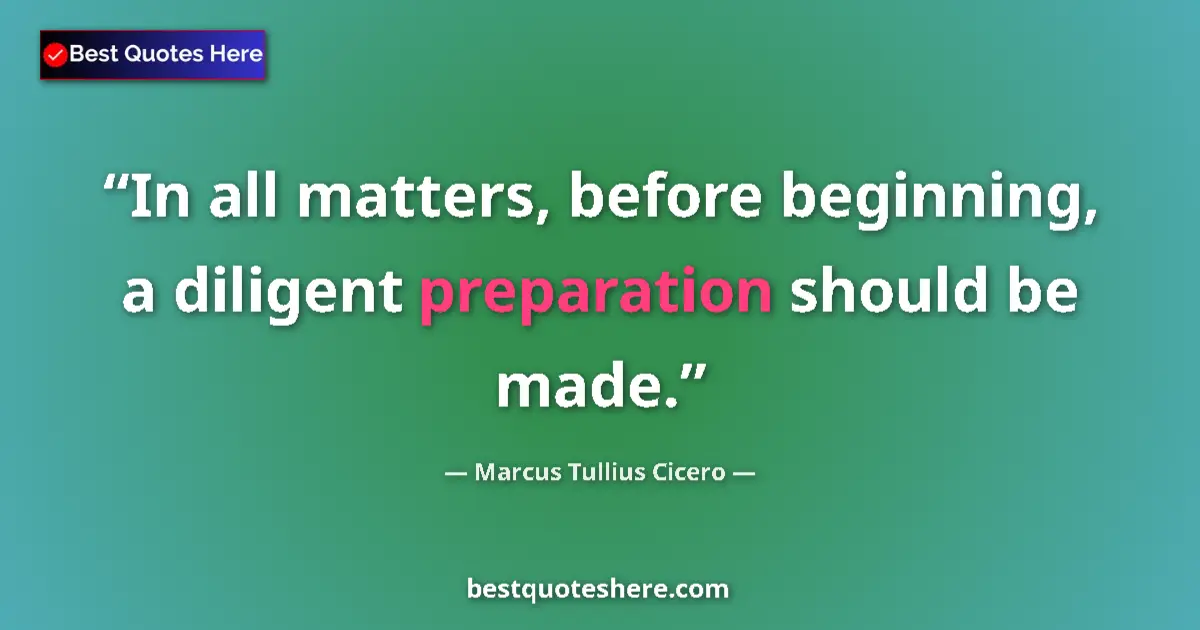 Quote by Marcus Tullius Cicero: In all matters, before beginning, a diligent preparation should be made....