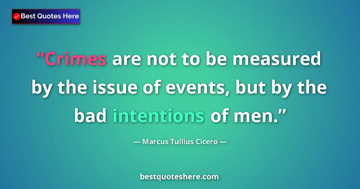 Quote by Marcus Tullius Cicero: Crimes are not to be measured by the issue of events, but by the bad intentions of men....