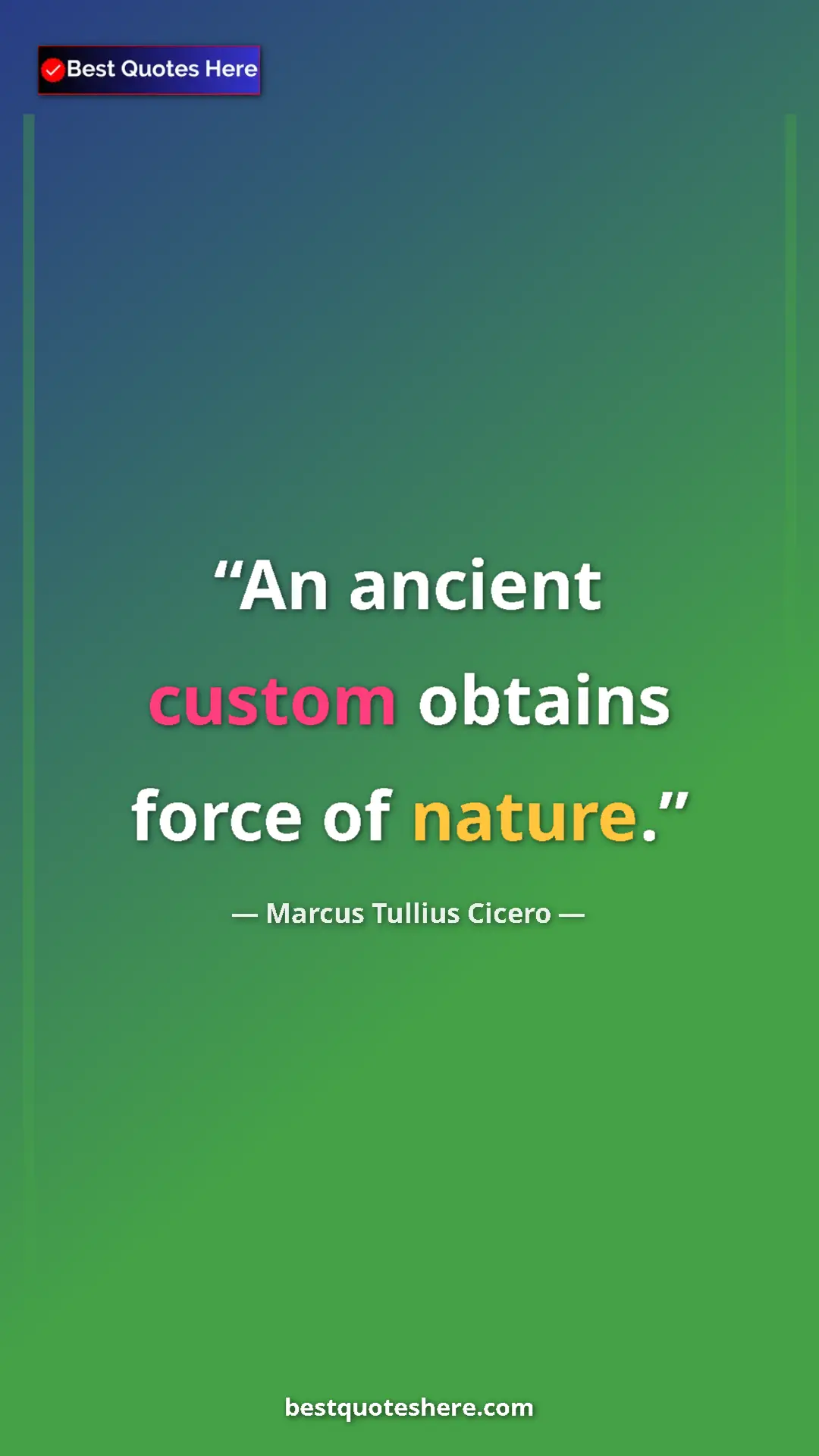 Marcus Tullius Cicero Quote Card: "An ancient custom obtains force of nature." Pinterest quote poster by Marcus Tullius Cicero: "An ancient custom obtains force of nature."