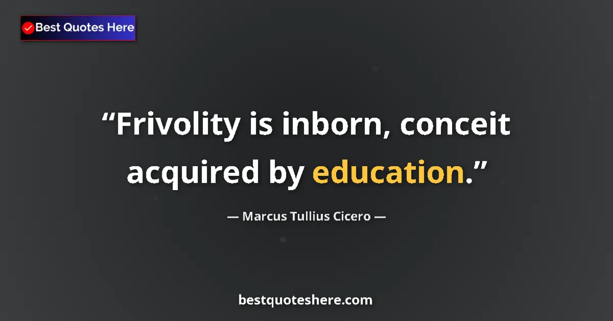 Quote by Marcus Tullius Cicero: Frivolity is inborn, conceit acquired by education