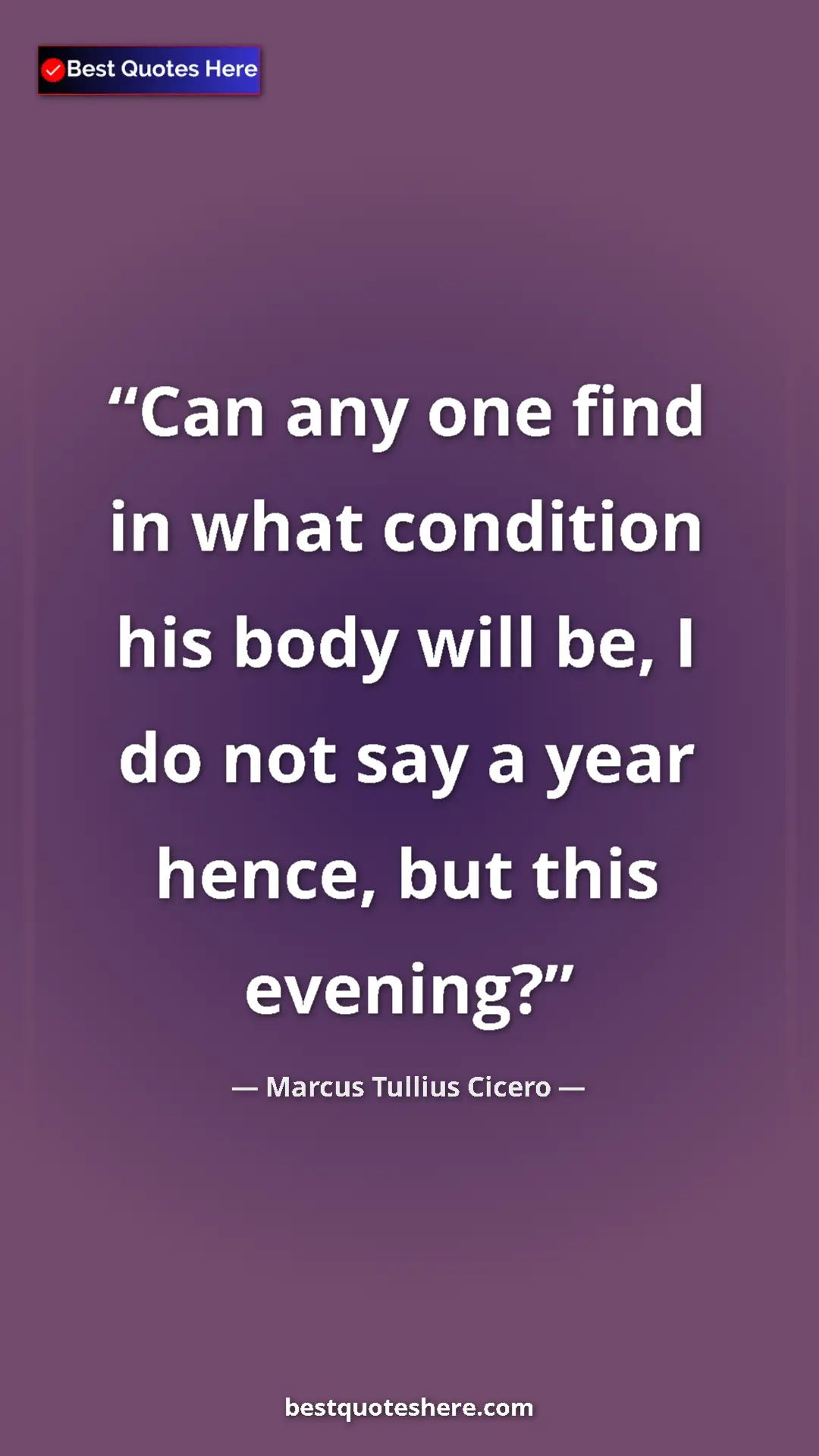 Pinterest quote poster by Marcus Tullius Cicero: "Can any one find in what condition his body will be, I do..."