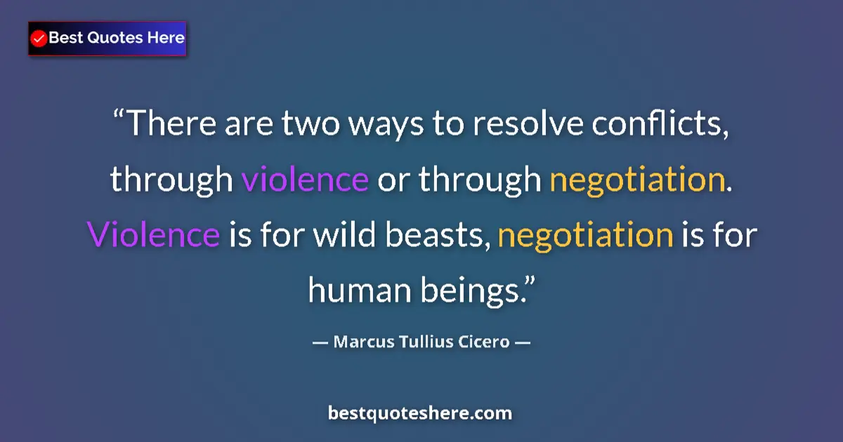 Quote by Marcus Tullius Cicero: There are two ways to resolve conflicts, through violence or through negotiation. Violence is for wi...