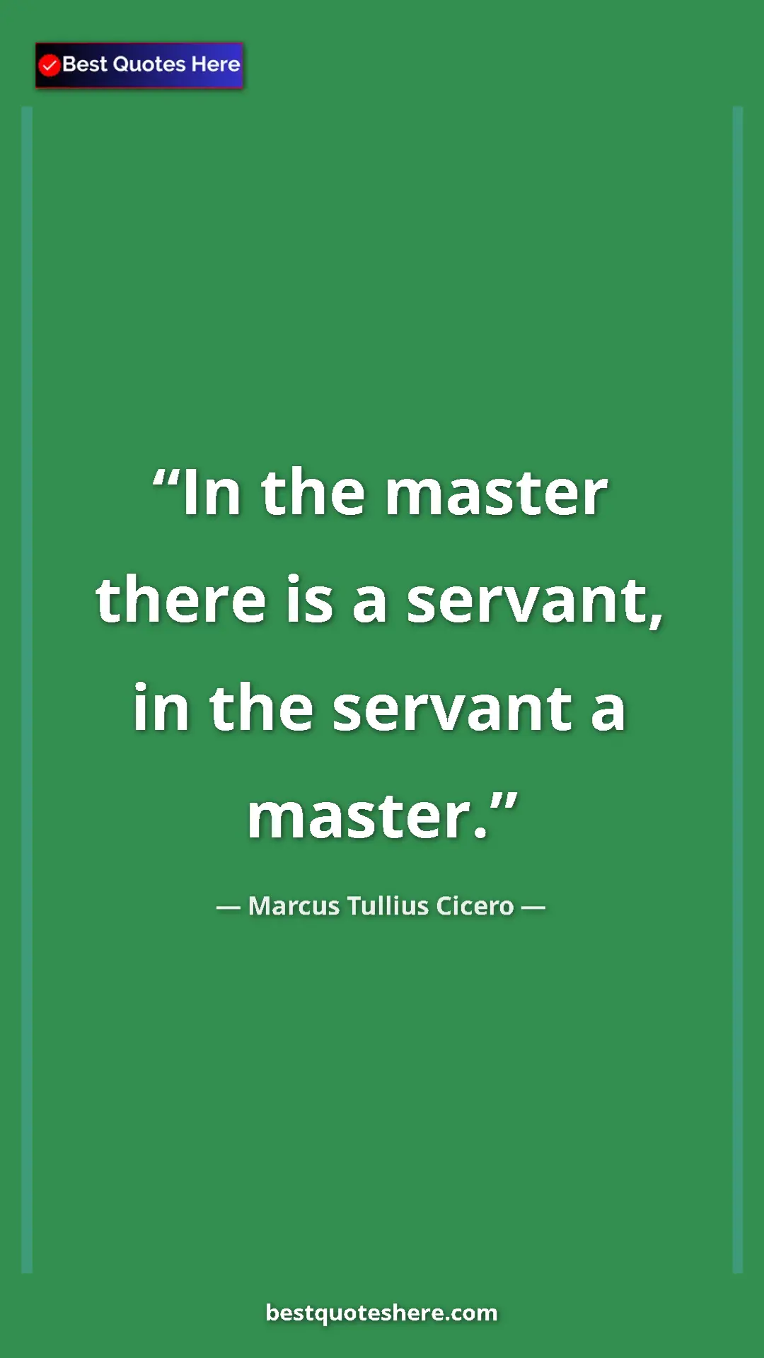Pinterest quote poster by Marcus Tullius Cicero: "In the master there is a servant, in the servant a master."