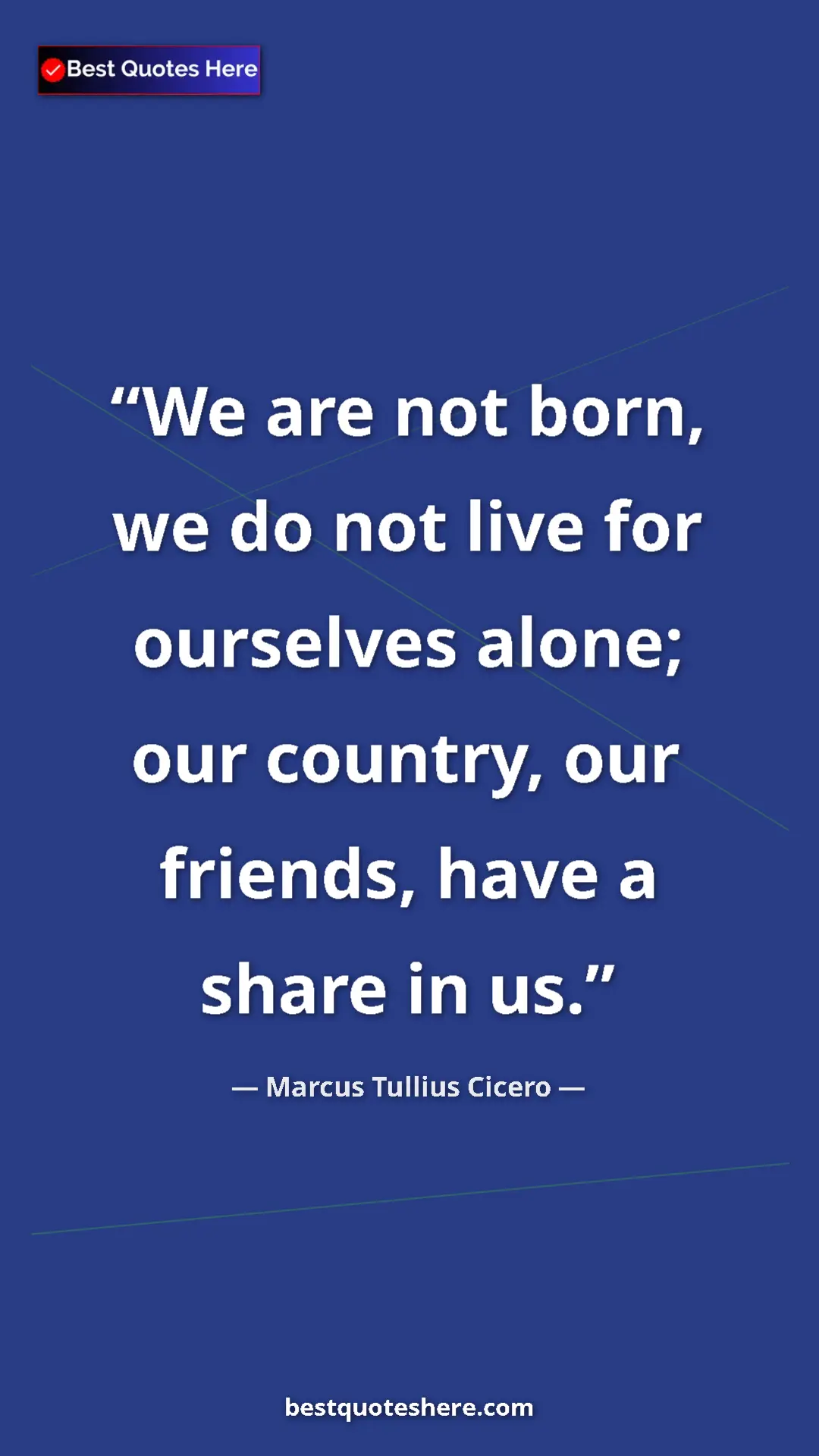 Pinterest quote poster by Marcus Tullius Cicero: "We are not born, we do not live for ourselves alone; our..."