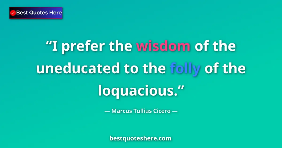 Quote by Marcus Tullius Cicero: I prefer the wisdom of the uneducated to the folly