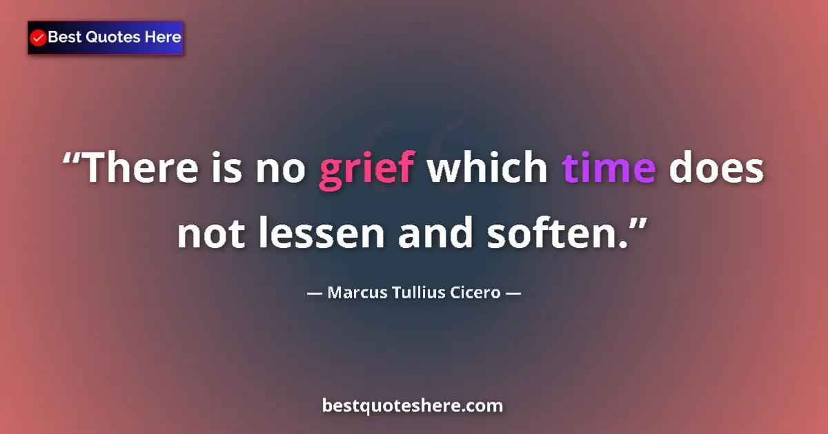 Quote by Marcus Tullius Cicero: There is no grief which time does not lessen and soften....