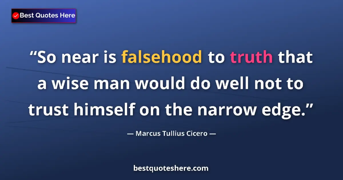 Quote by Marcus Tullius Cicero: So near is falsehood to truth that a wise man would do well not to trust himself on the narrow edge....