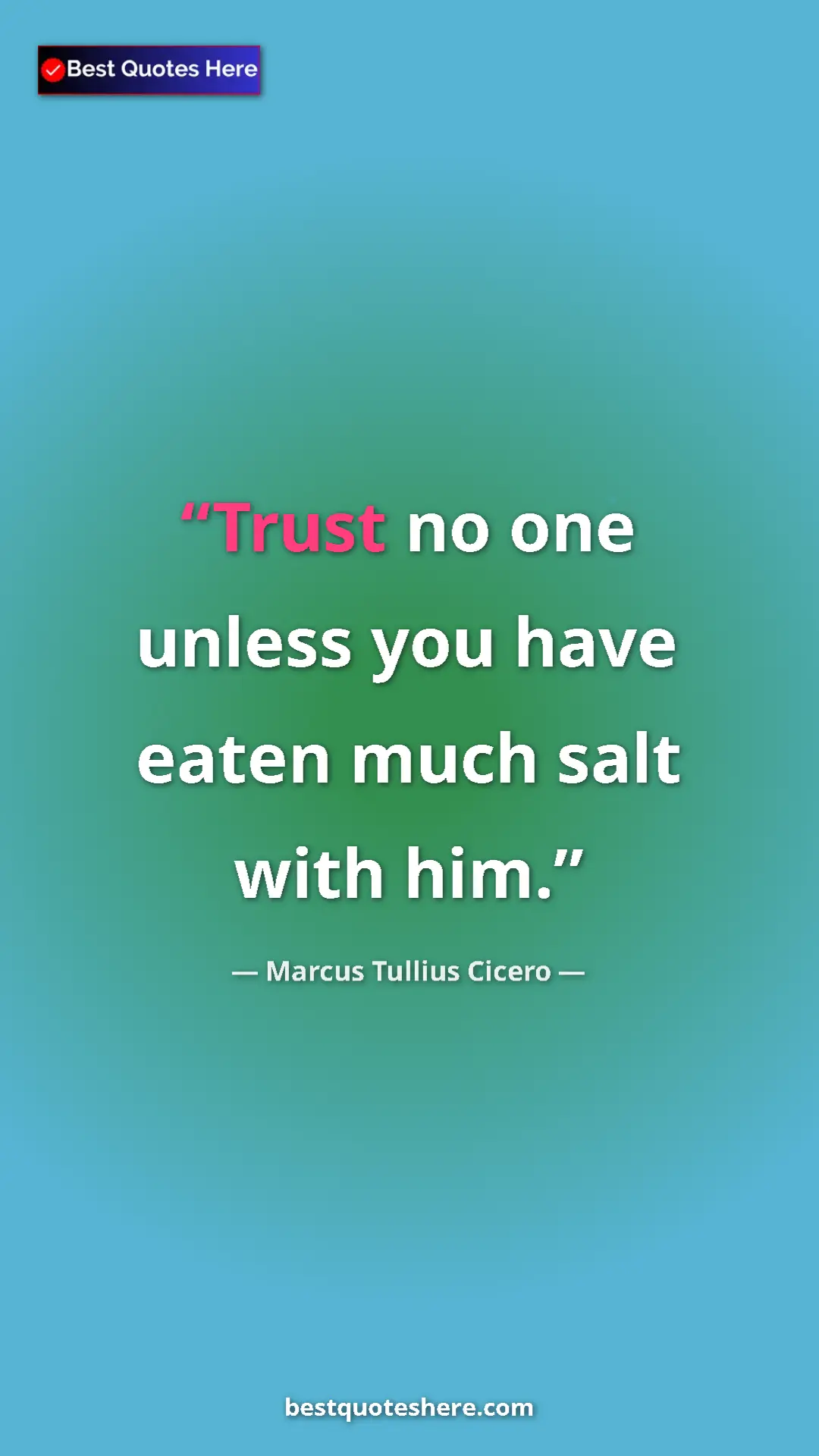 Pinterest quote poster by Marcus Tullius Cicero: "Trust no one unless you have eaten much salt with him."