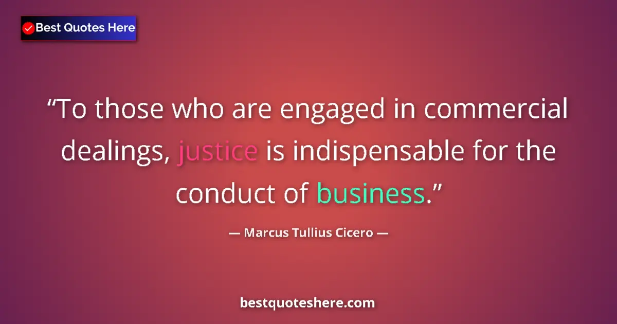 Quote by Marcus Tullius Cicero: To those who are engaged in commercial dealings, justice is indispensable for the conduct of busines...
