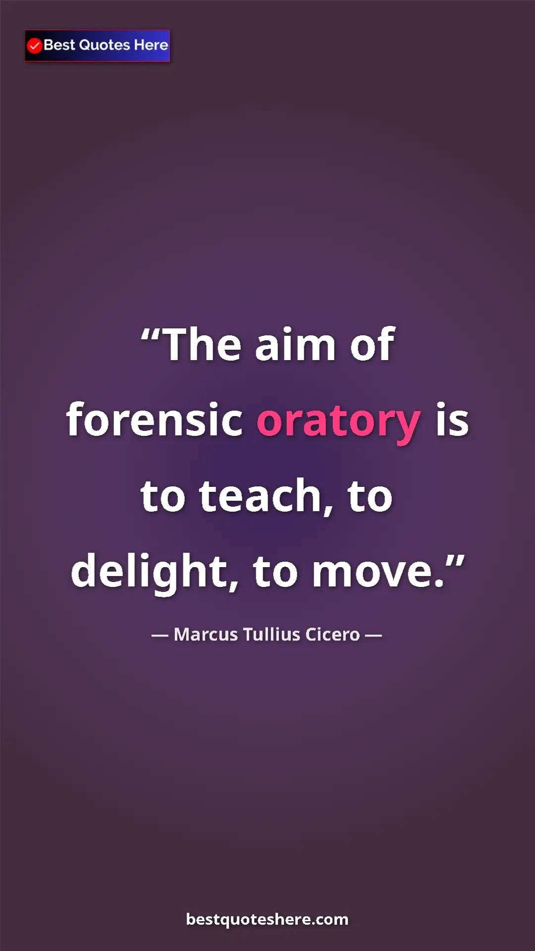 Pinterest quote poster by Marcus Tullius Cicero: "The aim of forensic oratory is to teach, to delight, to..."