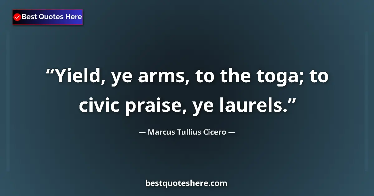 Quote by Marcus Tullius Cicero: Yield, ye arms, to the toga; to civic praise, ye l