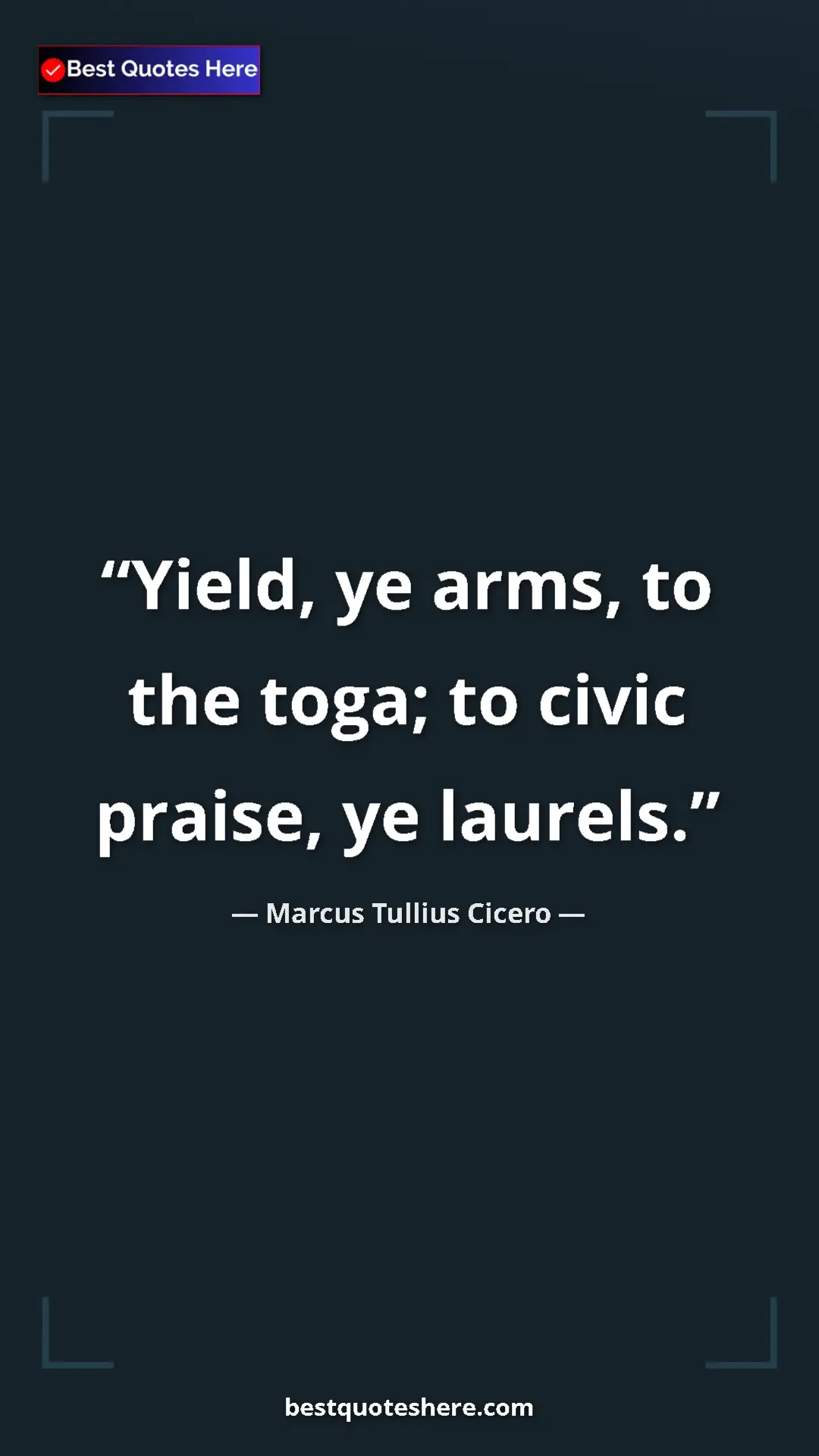 Pinterest quote poster by Marcus Tullius Cicero: "Yield, ye arms, to the toga; to civic praise, ye laurels."