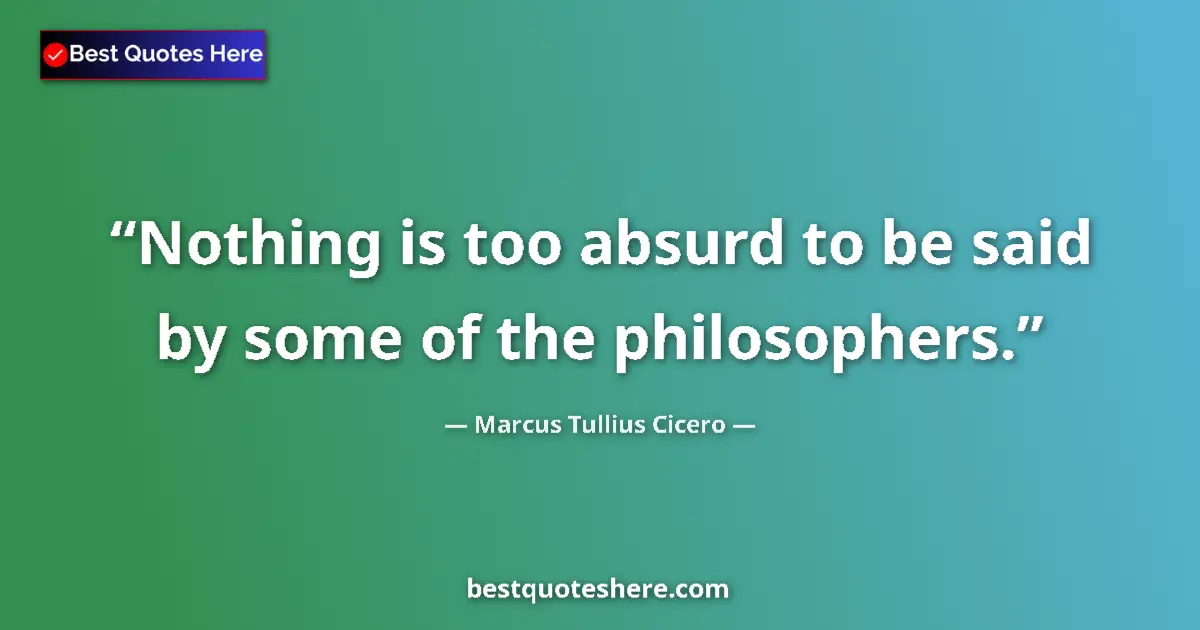 Quote by Marcus Tullius Cicero: Nothing is too absurd to be said by some of the ph