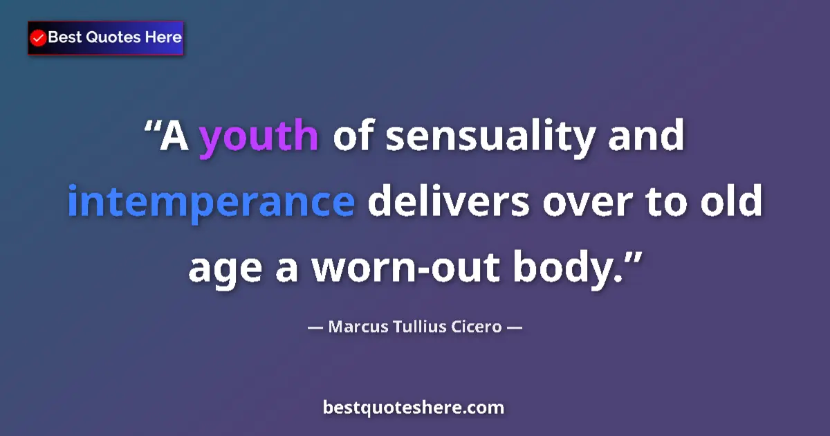 Quote by Marcus Tullius Cicero: A youth of sensuality and intemperance delivers over to old age a worn-out body....