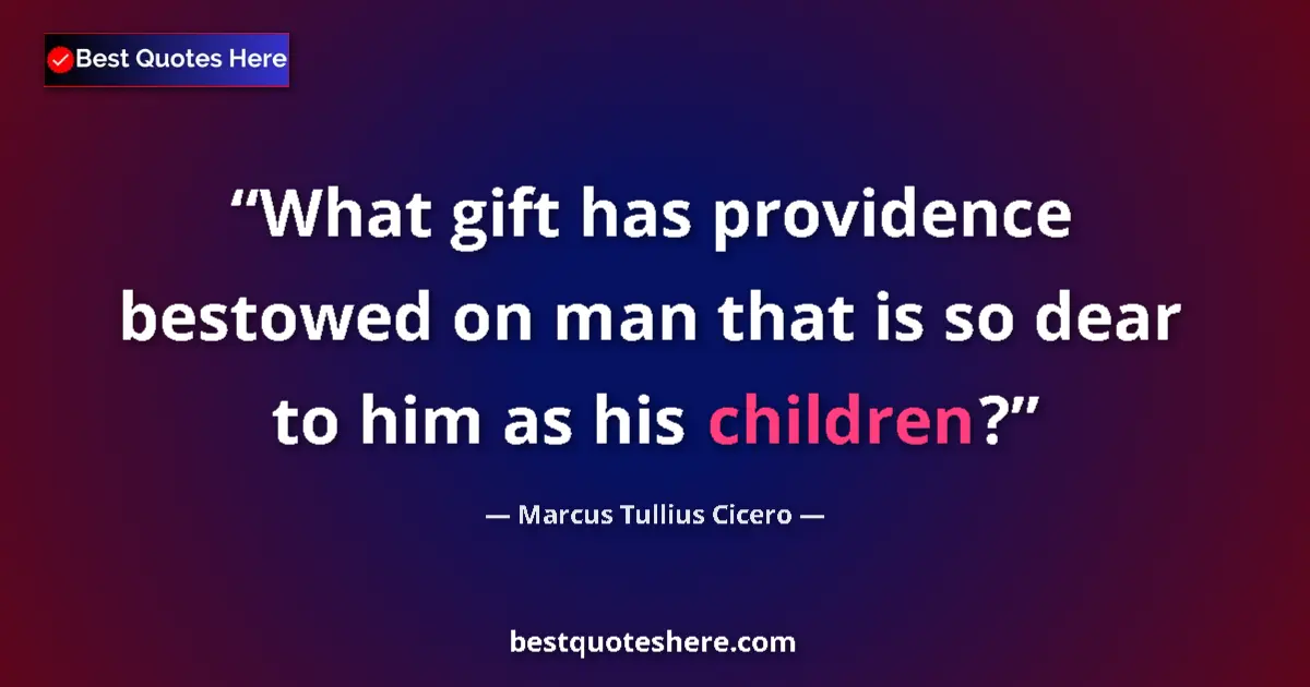 Quote by Marcus Tullius Cicero: What gift has providence bestowed on man that is so dear to him as his children?...