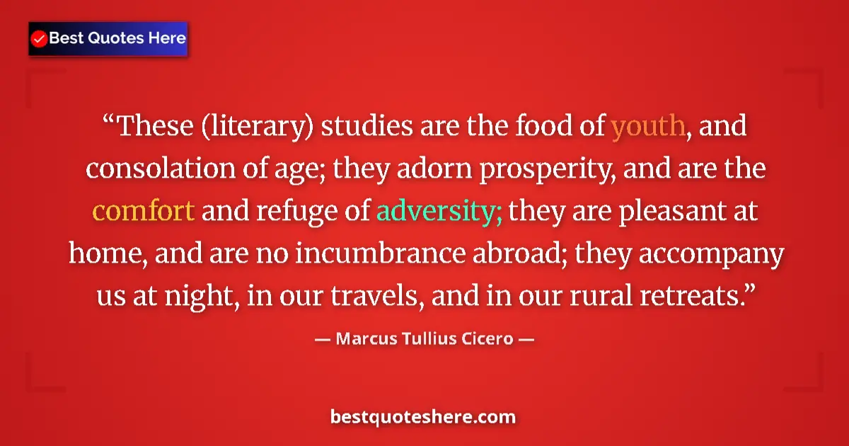 Quote by Marcus Tullius Cicero: These (literary) studies are the food of youth, and consolation of age; they adorn prosperity, and a...