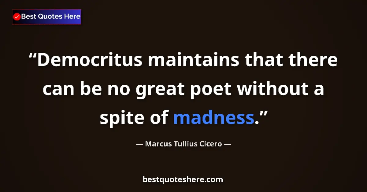 Quote by Marcus Tullius Cicero: Democritus maintains that there can be no great poet without a spite of madness....