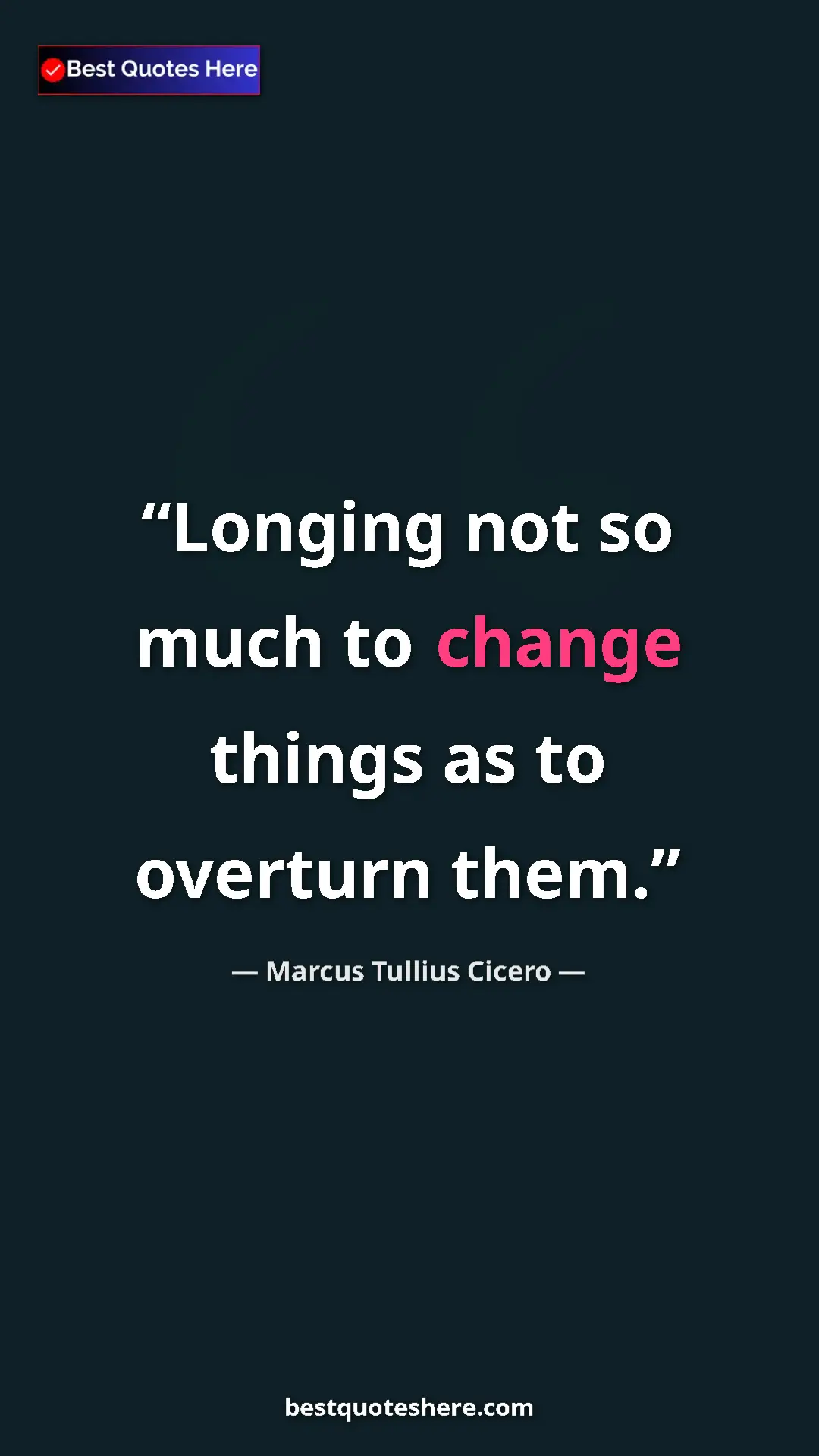 Pinterest quote poster by Marcus Tullius Cicero: "Longing not so much to change things as to overturn them."