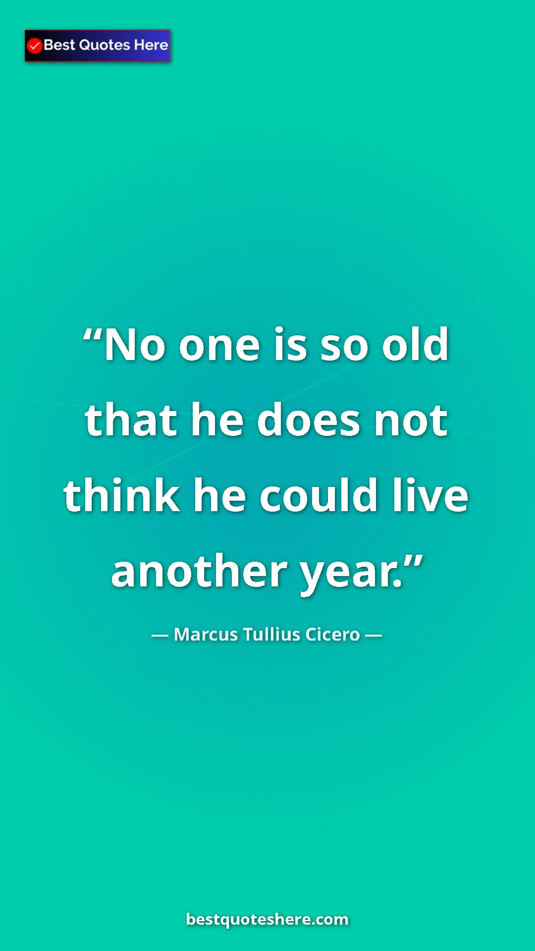 Pinterest quote poster by Marcus Tullius Cicero: "No one is so old that he does not think he could live..."