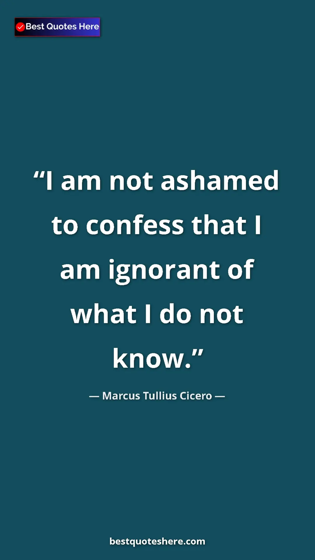 Pinterest quote poster by Marcus Tullius Cicero: "I am not ashamed to confess that I am ignorant of what I do..."