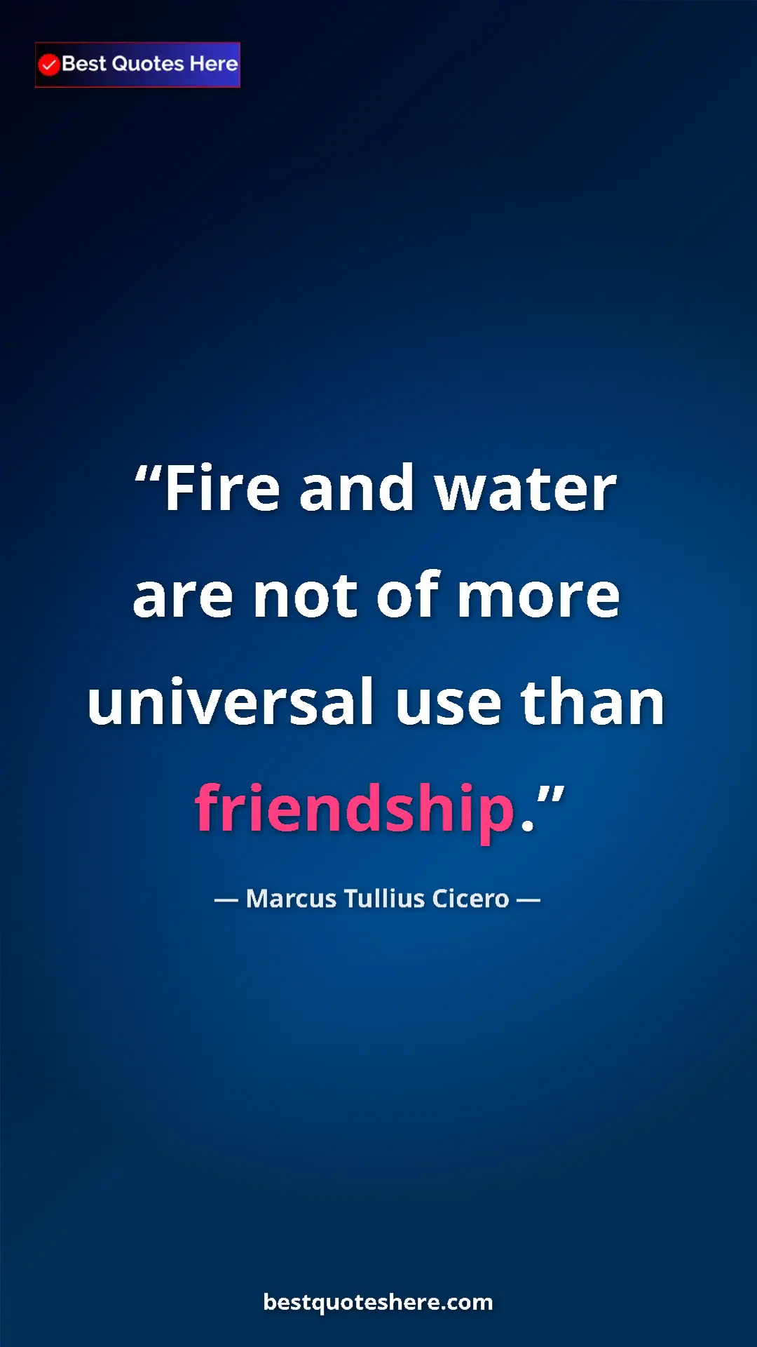 Pinterest quote poster by Marcus Tullius Cicero: "Fire and water are not of more universal use than friendship"