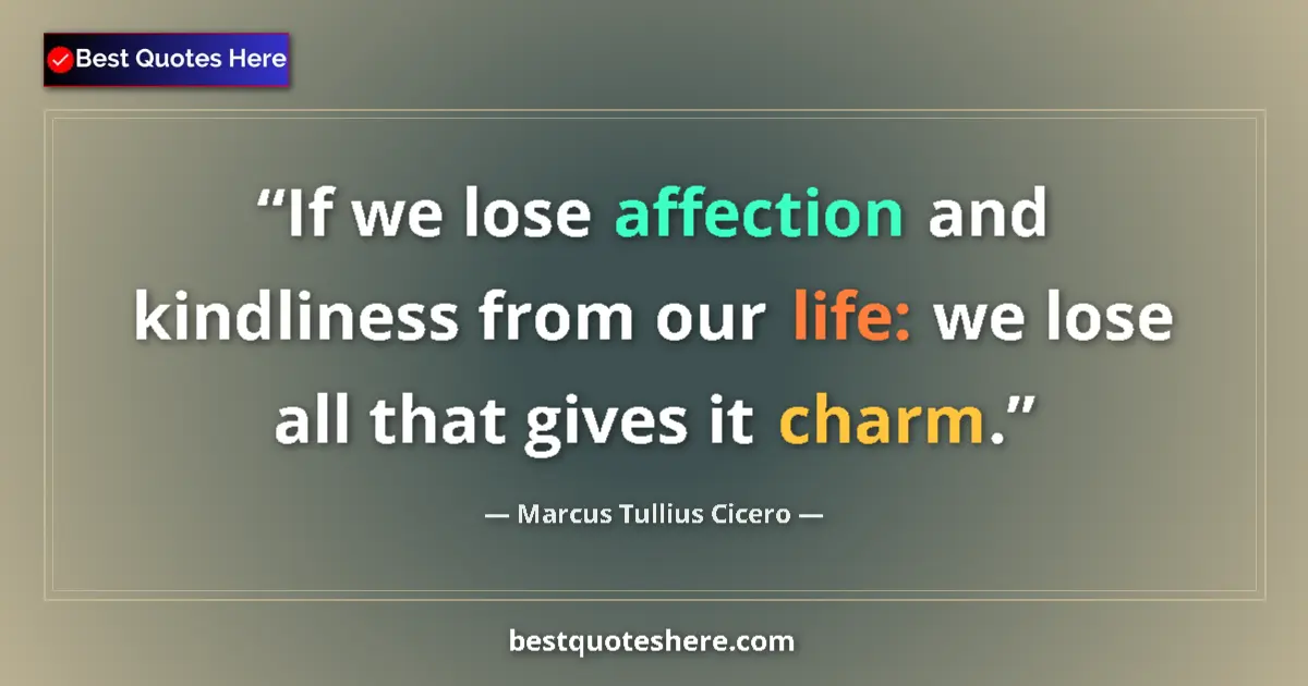 Quote by Marcus Tullius Cicero: If we lose affection and kindliness from our life: we lose all that gives it charm....