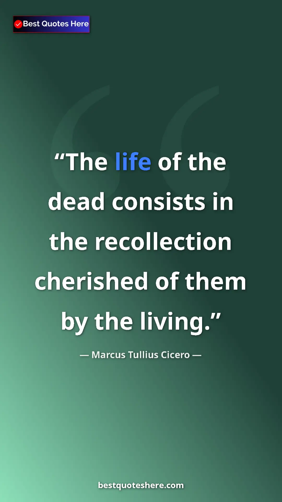 Pinterest quote poster by Marcus Tullius Cicero: "The life of the dead consists in the recollection cherished..."