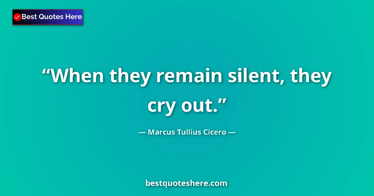Quote by Marcus Tullius Cicero: When they remain silent, they cry out....