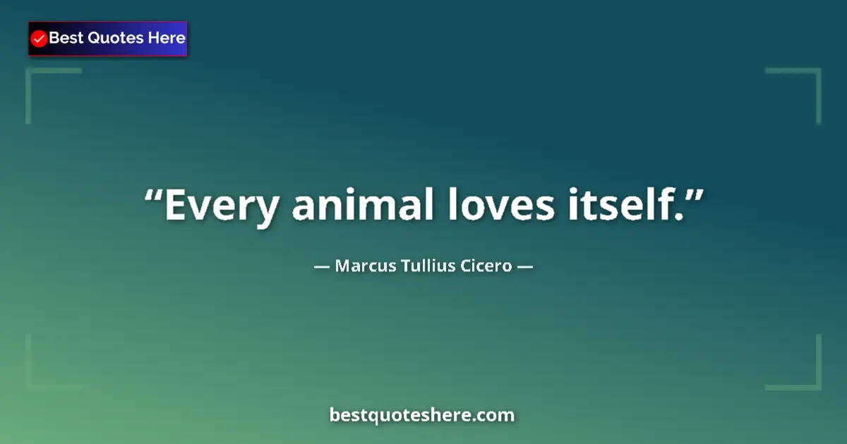 Marcus Tullius Cicero Quote: "Every animal loves itself." Marcus Tullius Cicero quote: "Every animal loves itself."