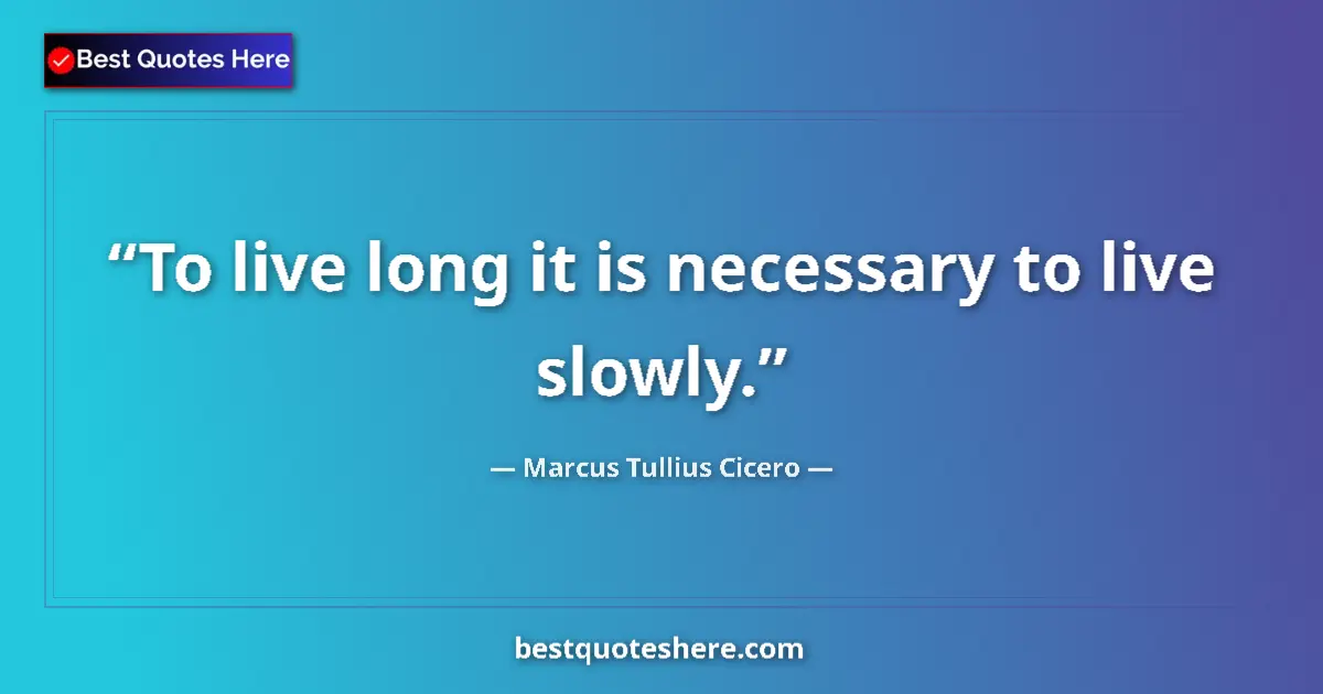 Quote by Marcus Tullius Cicero: To live long it is necessary to live slowly....