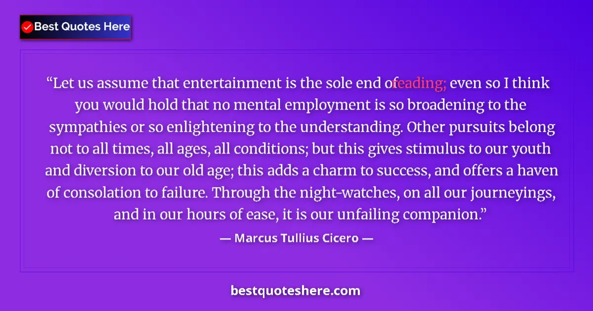 Quote by Marcus Tullius Cicero: Let us assume that entertainment is the sole end of reading; even so I think you would hold that no ...