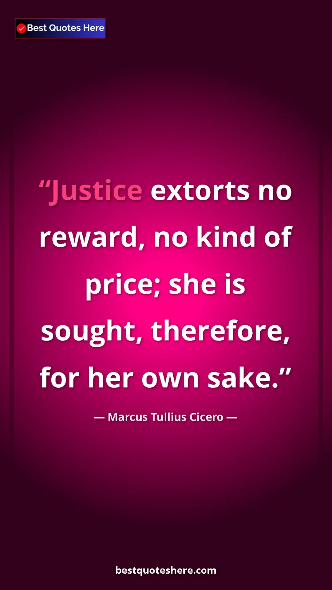 Pinterest quote poster by Marcus Tullius Cicero: "Justice extorts no reward, no kind of price; she is sought,..."