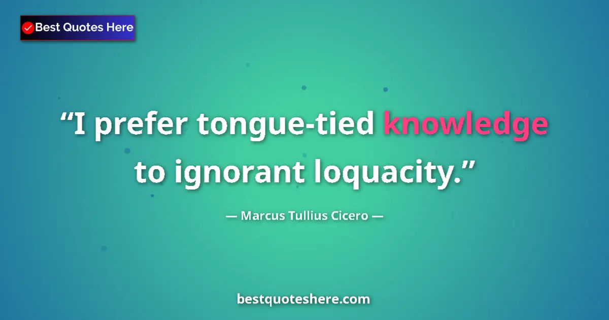 Quote by Marcus Tullius Cicero: I prefer tongue-tied knowledge to ignorant loquaci