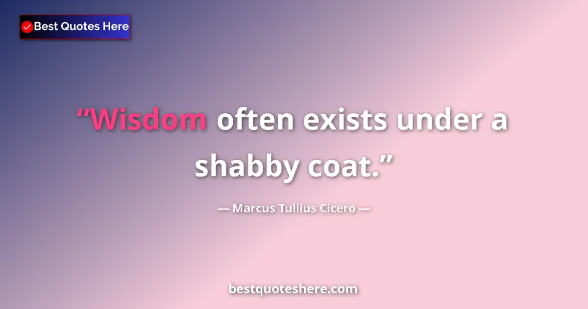 Quote by Marcus Tullius Cicero: Wisdom often exists under a shabby coat.