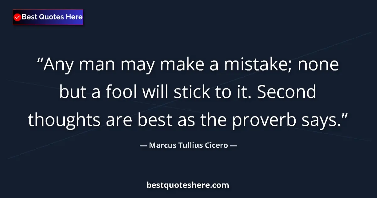Quote by Marcus Tullius Cicero: Any man may make a mistake; none but a fool will stick to it. Second thoughts are best as the prover...