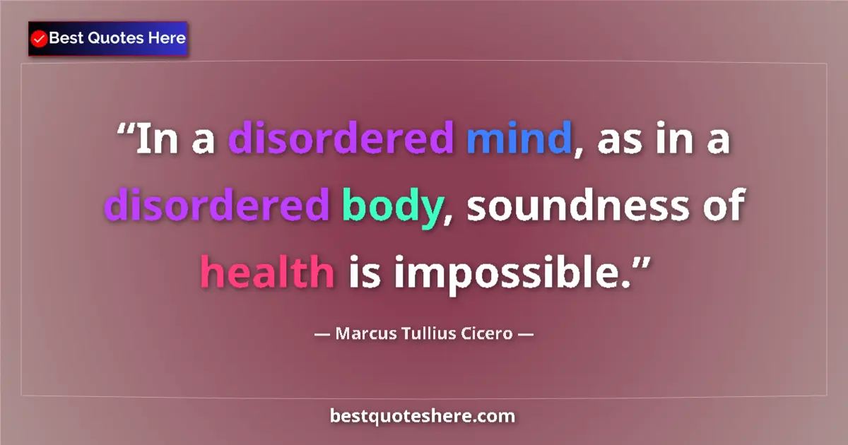 Quote by Marcus Tullius Cicero: In a disordered mind, as in a disordered body, soundness of health is impossible....