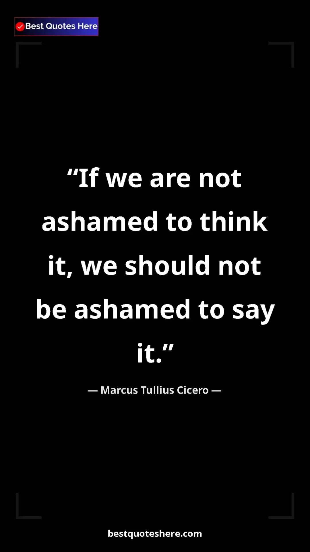 Pinterest quote poster by Marcus Tullius Cicero: "If we are not ashamed to think it, we should not be ashamed..."