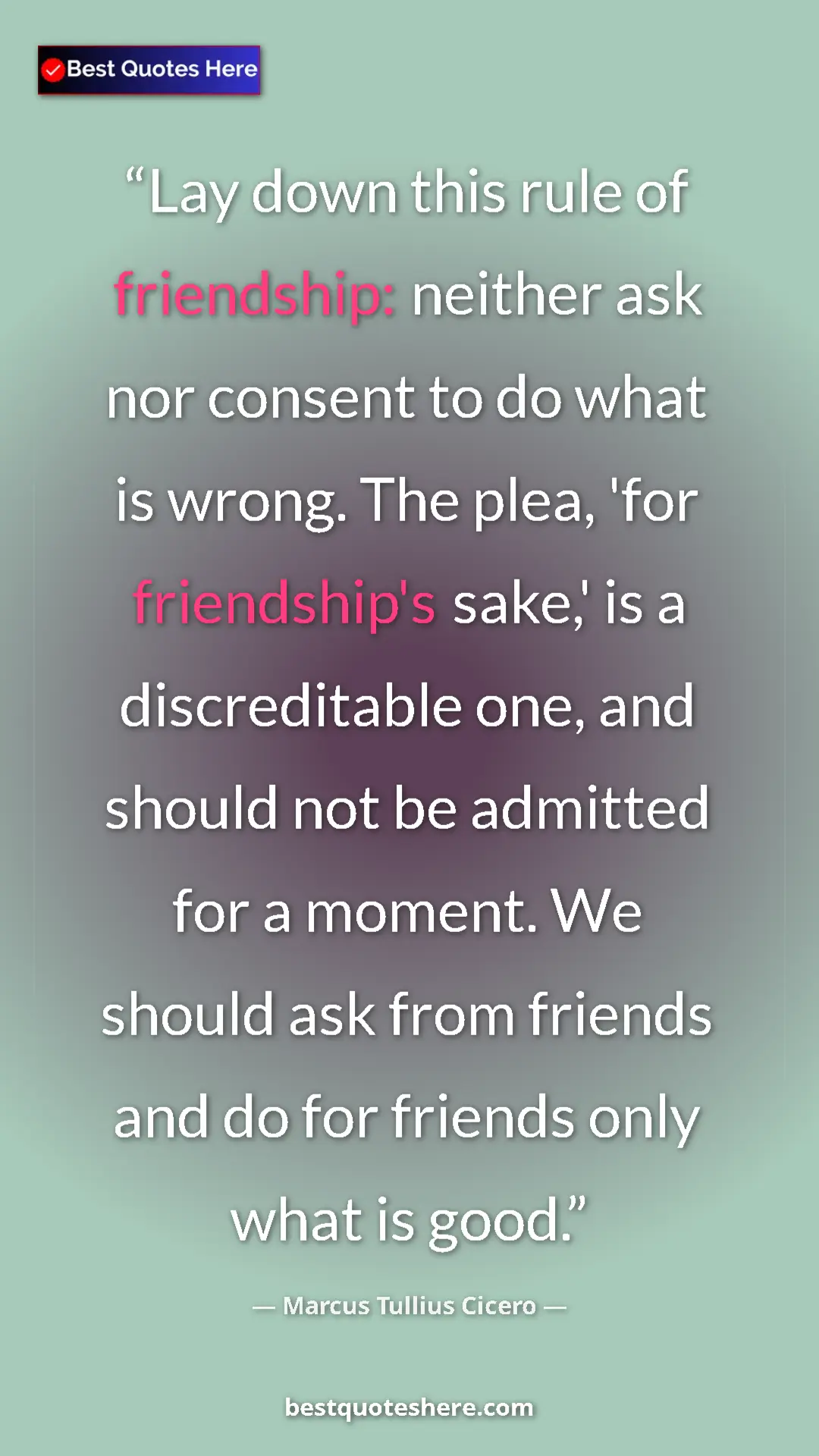 Pinterest quote poster by Marcus Tullius Cicero: "Lay down this rule of friendship: neither ask nor consent..."
