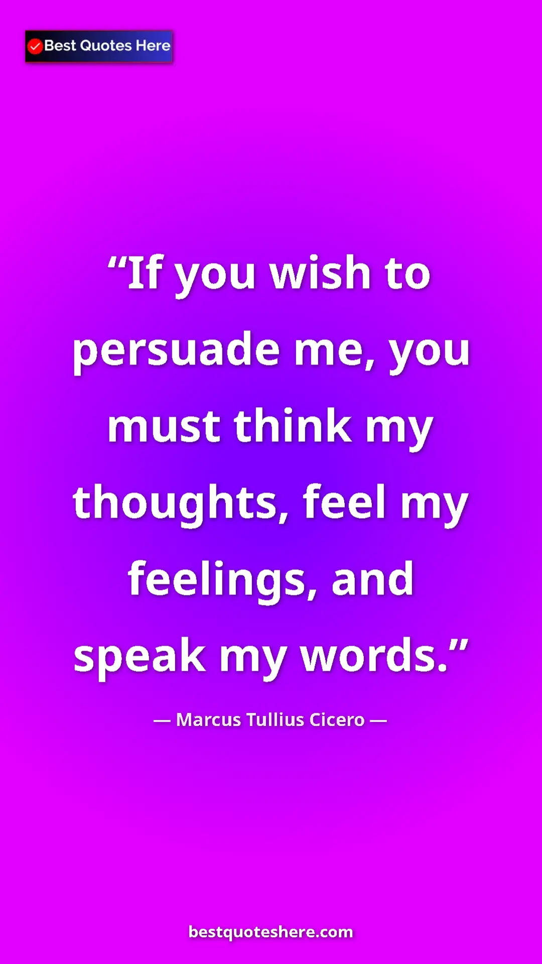 Pinterest quote poster by Marcus Tullius Cicero: "If you wish to persuade me, you must think my thoughts,..."