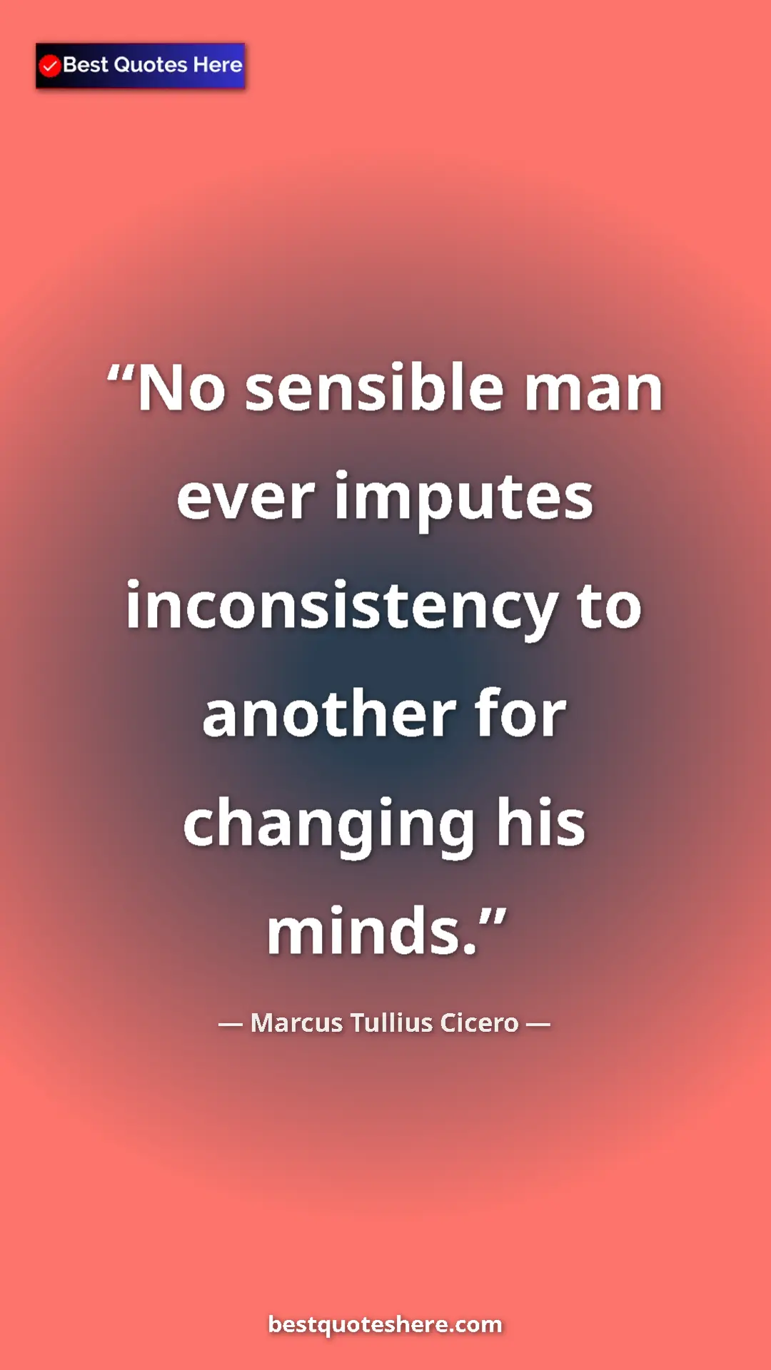 Pinterest quote poster by Marcus Tullius Cicero: "No sensible man ever imputes inconsistency to another for..."