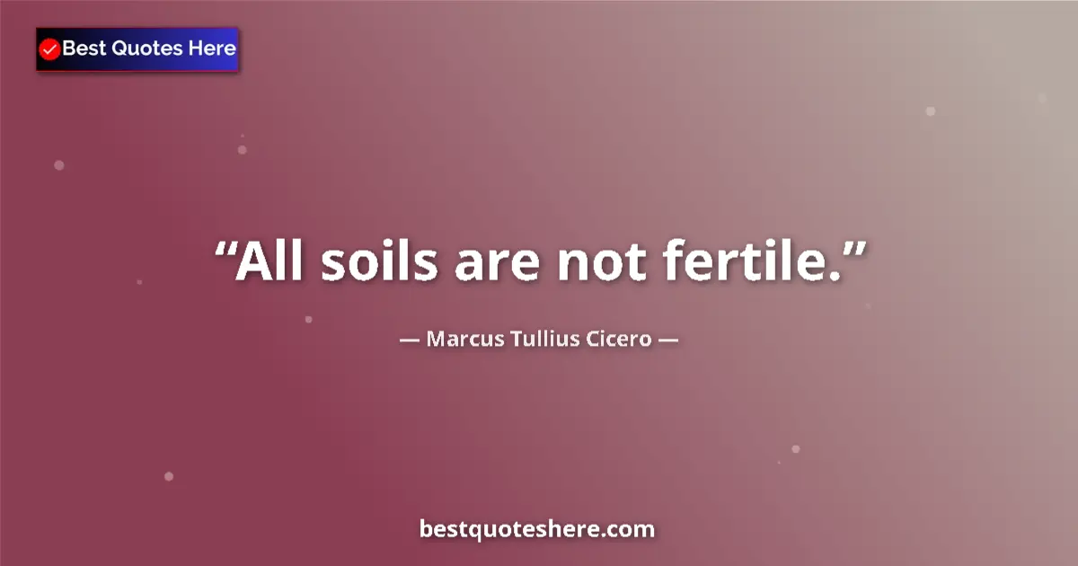Marcus Tullius Cicero quote: "All soils are not fertile."