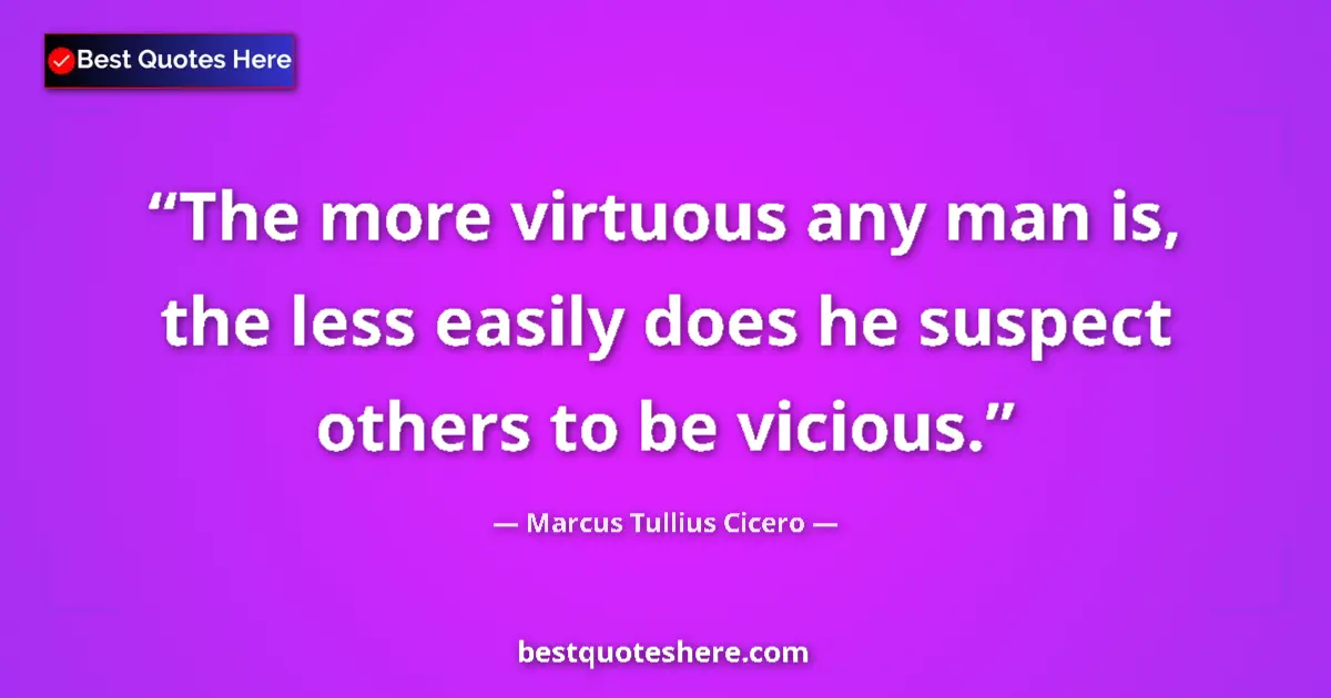 Quote by Marcus Tullius Cicero: The more virtuous any man is, the less easily does he suspect others to be vicious....