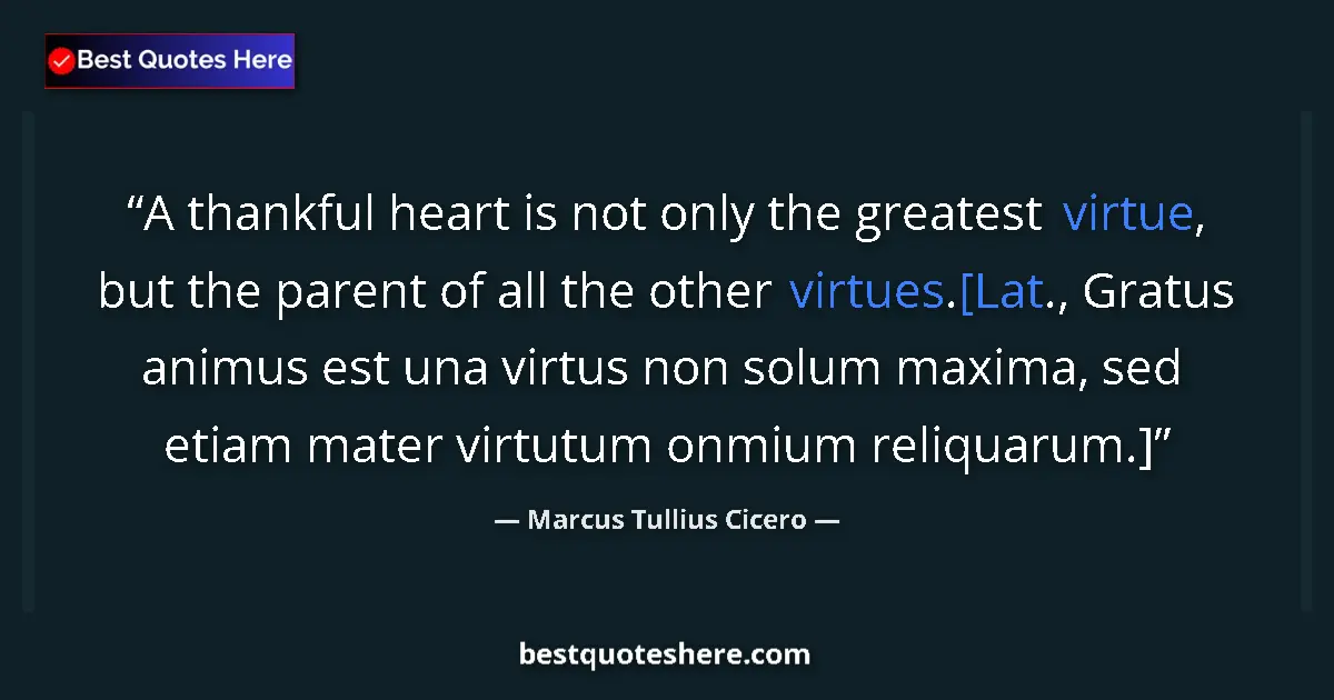 Quote by Marcus Tullius Cicero: A thankful heart is not only the greatest virtue, but the parent of all the other virtues.[Lat., Gra...