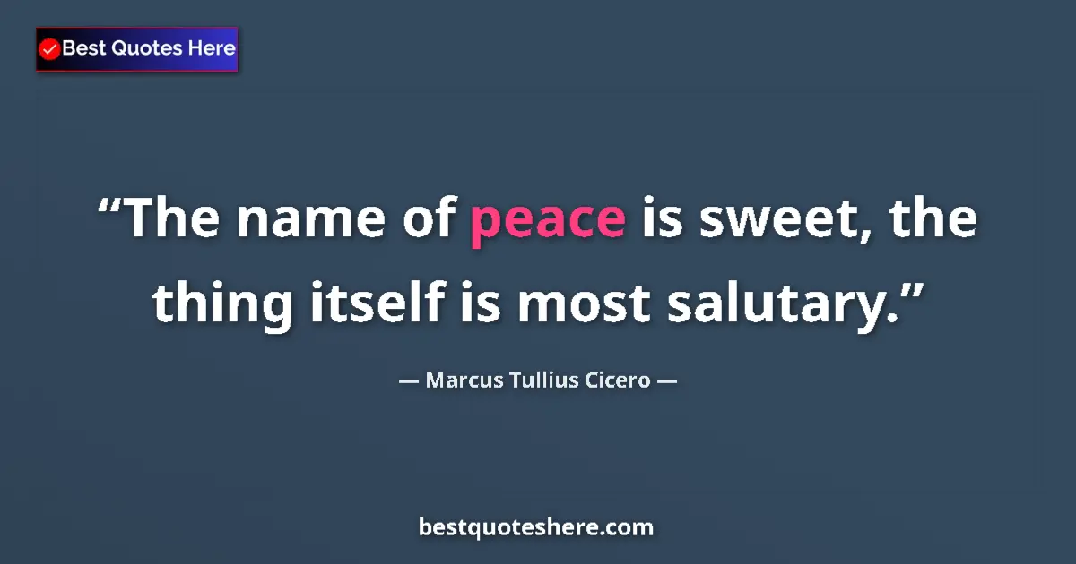 Quote by Marcus Tullius Cicero: The name of peace is sweet, the thing itself is most salutary....